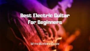 Best Electric Guitar for Beginners Review in 2021 [Ultimate Buyer's Guide]