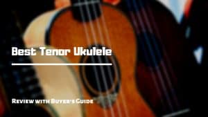 10 Best Tenor Ukuleles | Review 2021 [Buyer's Guide]