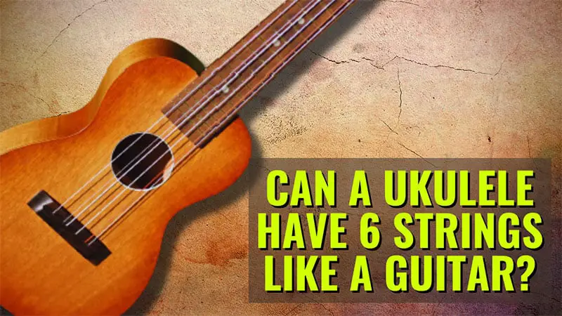 Can A Ukulele Have 6 Strings Like A Guitar