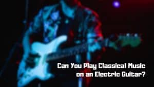Can I Play Classical Music on an Electric Guitar?