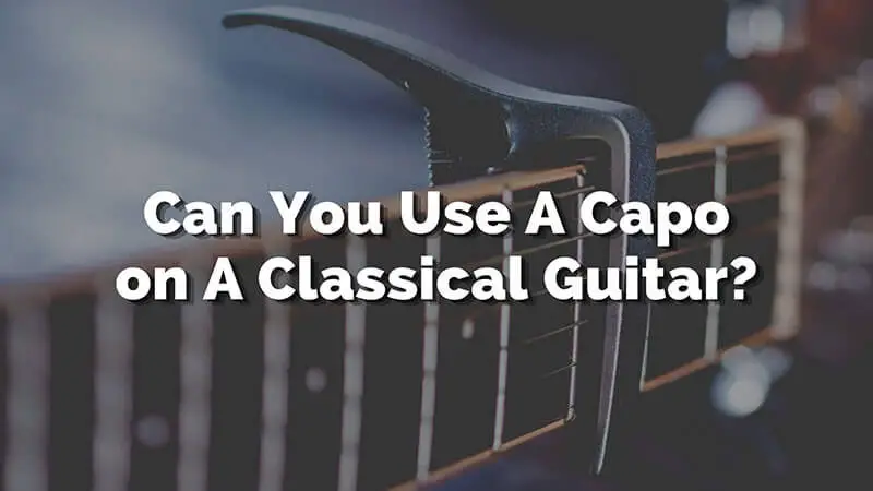 Can You Use A Capo on A Classical Guitar