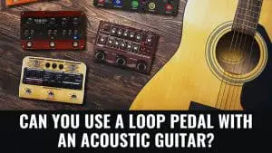 Can You Use a Loop Pedal With an Acoustic Guitar?