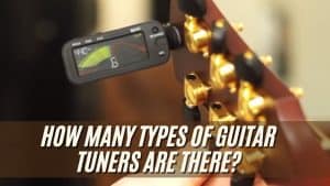 How Many Types of Guitar Tuners Are There?