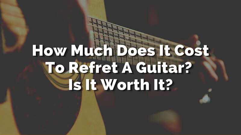 How Much Does It Cost To Refret A Guitar