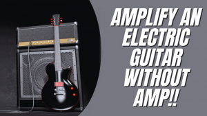 How to Amplify Your Guitar Without Using an Amp?