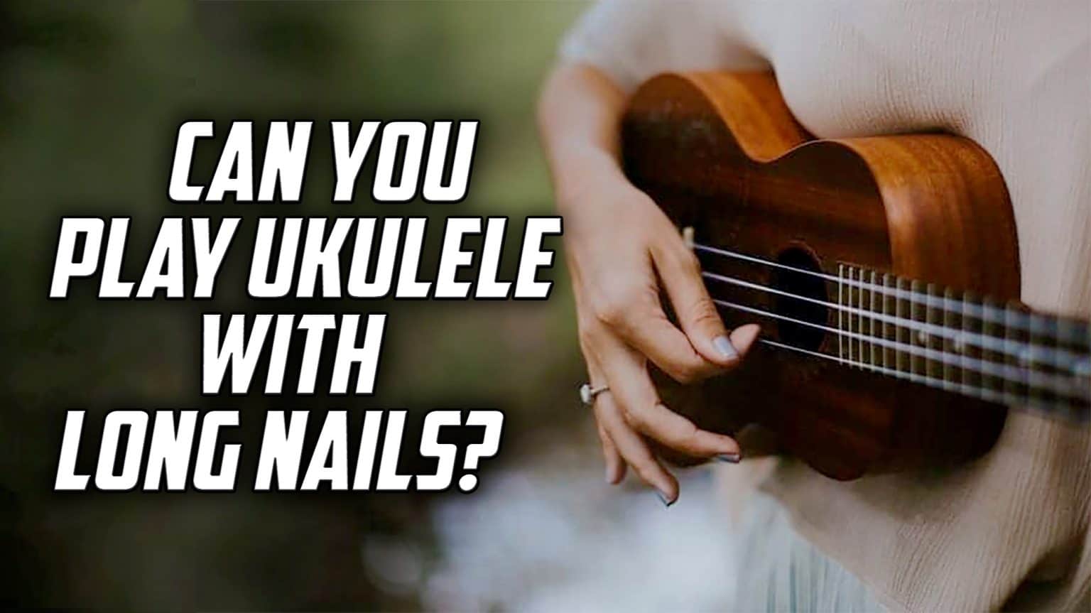 Can You Play Ukulele With Long Nails? | TunersRead