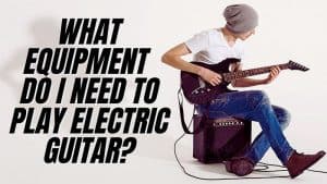 What Equipment Do I Need to Play Electric Guitar?